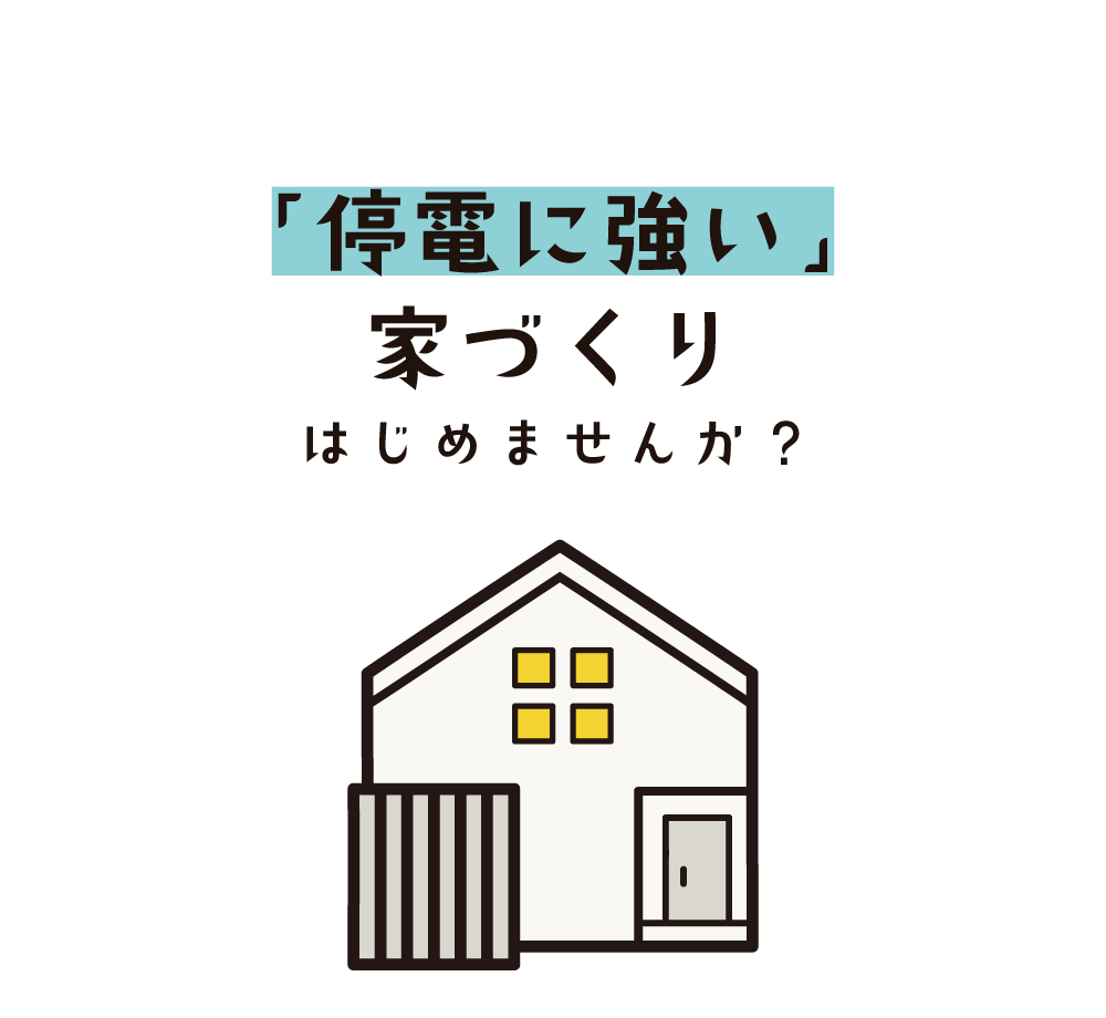 「停電に強い」家づくりはじめませんか？
