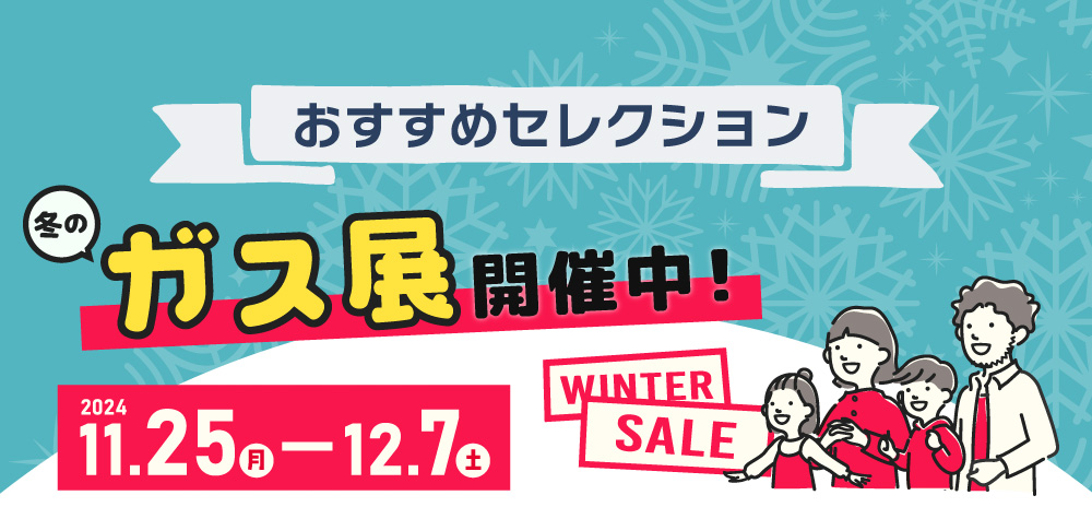 おすすめセレクション 冬のガス展開催中！期間：2024年11月25日～2024年12月7日